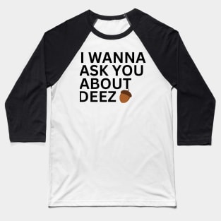 I Wanna Ask You About Deez Baseball T-Shirt